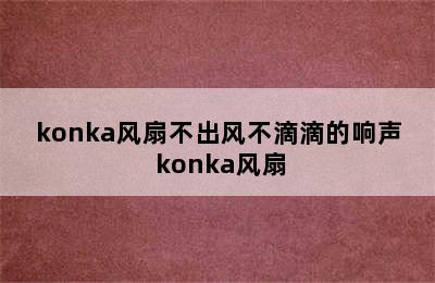 konka风扇不出风不滴滴的响声 konka风扇